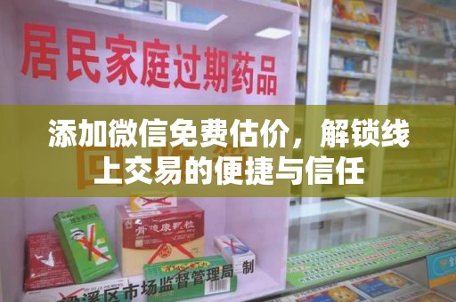 南阳添加微信免费估价，解锁线上交易的便捷与信任