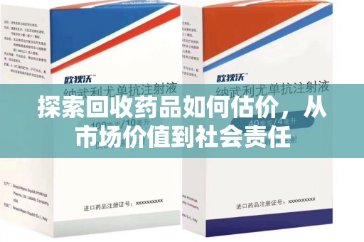 南阳探索回收药品如何估价，从市场价值到社会责任