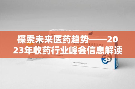 南阳探索未来医药趋势——2023年收药行业峰会信息解读