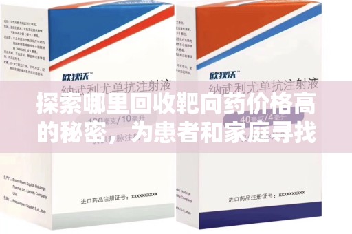 南阳探索哪里回收靶向药价格高的秘密，为患者和家庭寻找最优解