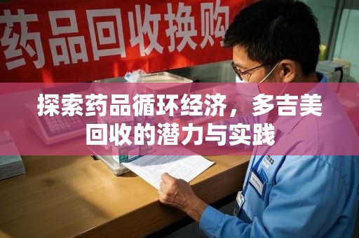 南阳探索药品循环经济，多吉美回收的潜力与实践