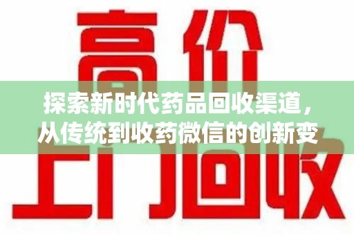 南阳探索新时代药品回收渠道，从传统到收药微信的创新变革