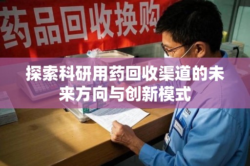 南阳探索科研用药回收渠道的未来方向与创新模式