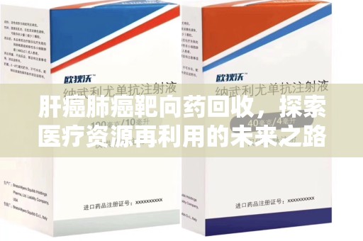 南阳肝癌肺癌靶向药回收，探索医疗资源再利用的未来之路