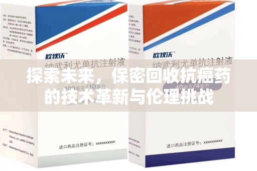 南阳探索未来，保密回收抗癌药的技术革新与伦理挑战