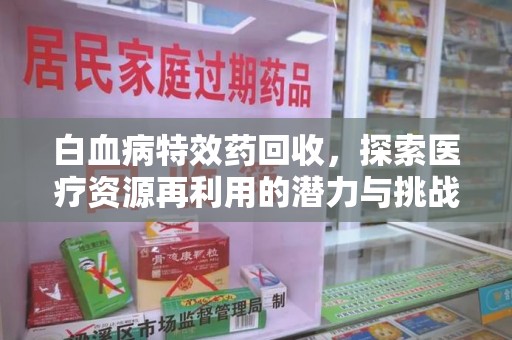 南阳白血病特效药回收，探索医疗资源再利用的潜力与挑战