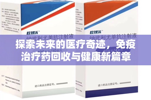 南阳探索未来的医疗奇迹，免疫治疗药回收与健康新篇章