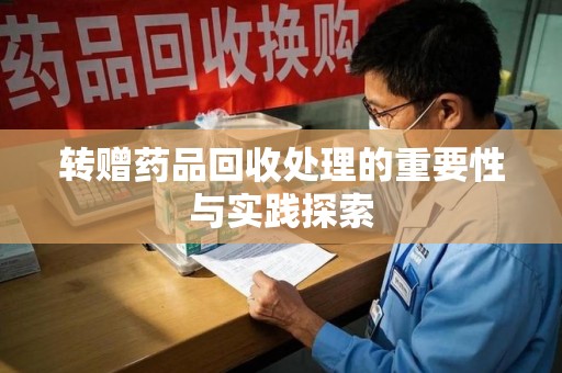 南阳转赠药品回收处理的重要性与实践探索