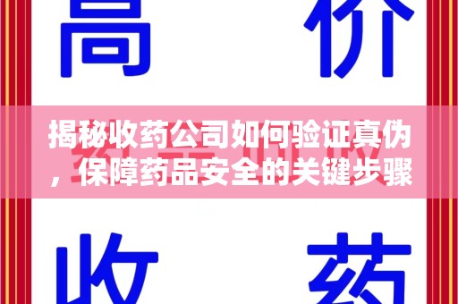 南阳揭秘收药公司如何验证真伪，保障药品安全的关键步骤