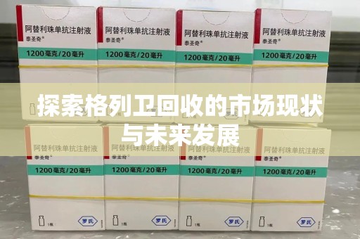 南阳探索格列卫回收的市场现状与未来发展