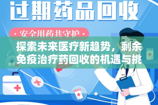 南阳探索未来医疗新趋势，剩余免疫治疗药回收的机遇与挑战