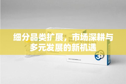 南阳细分品类扩展，市场深耕与多元发展的新机遇