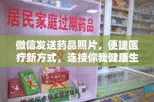 南阳微信发送药品照片，便捷医疗新方式，连接你我健康生活