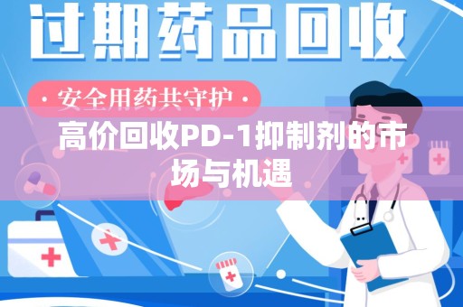 南阳高价回收PD-1抑制剂的市场与机遇
