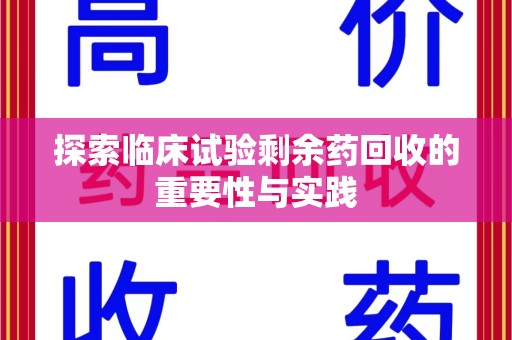 南阳探索临床试验剩余药回收的重要性与实践