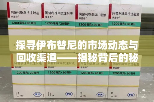 南阳探寻伊布替尼的市场动态与回收渠道——揭秘背后的秘密