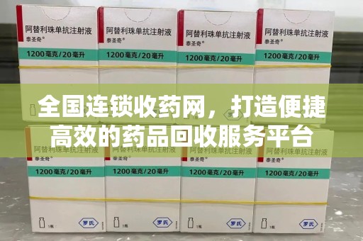 南阳全国连锁收药网，打造便捷高效的药品回收服务平台
