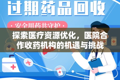 南阳探索医疗资源优化，医院合作收药机构的机遇与挑战
