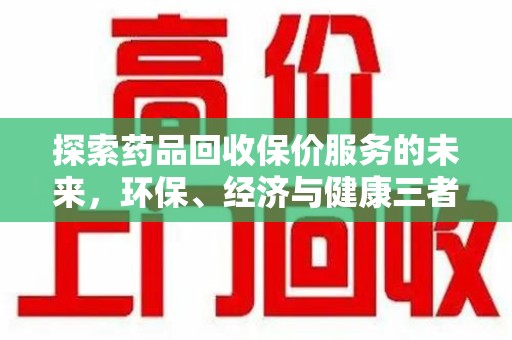 南阳探索药品回收保价服务的未来，环保、经济与健康三者共赢