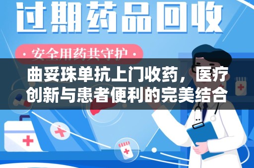 南阳曲妥珠单抗上门收药，医疗创新与患者便利的完美结合