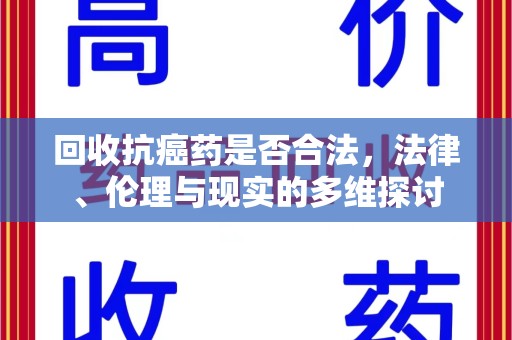 南阳回收抗癌药是否合法，法律、伦理与现实的多维探讨