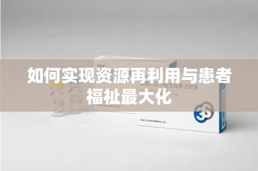 南阳如何实现资源再利用与患者福祉最大化