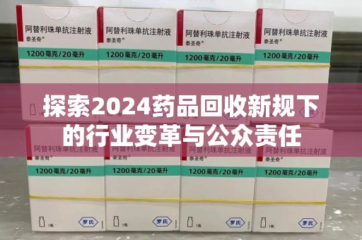 南阳探索2024药品回收新规下的行业变革与公众责任