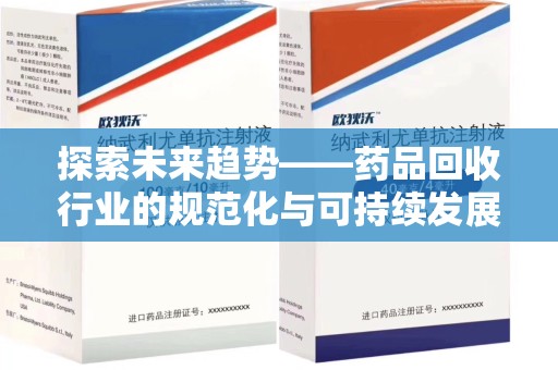 南阳探索未来趋势——药品回收行业的规范化与可持续发展之路