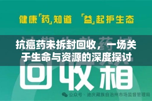 南阳抗癌药未拆封回收，一场关于生命与资源的深度探讨