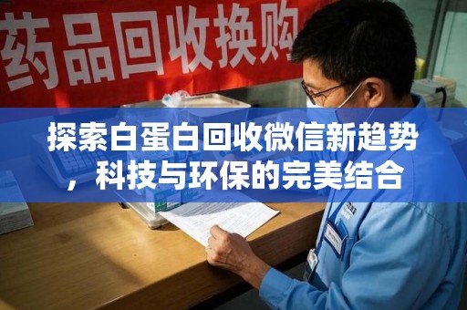 南阳探索白蛋白回收微信新趋势，科技与环保的完美结合