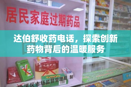 南阳达伯舒收药电话，探索创新药物背后的温暖服务