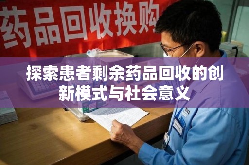 南阳探索患者剩余药品回收的创新模式与社会意义