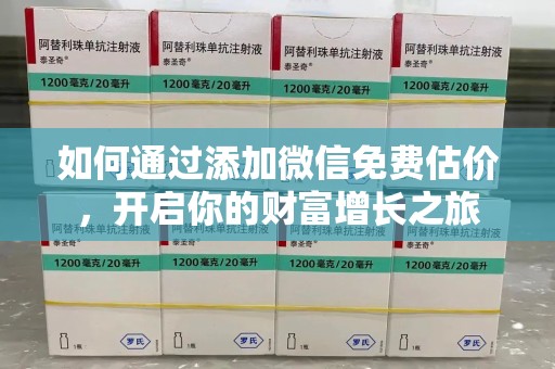 南阳如何通过添加微信免费估价，开启你的财富增长之旅