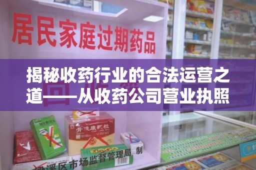 南阳揭秘收药行业的合法运营之道——从收药公司营业执照谈起
