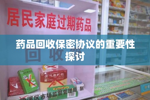 南阳药品回收保密协议的重要性探讨