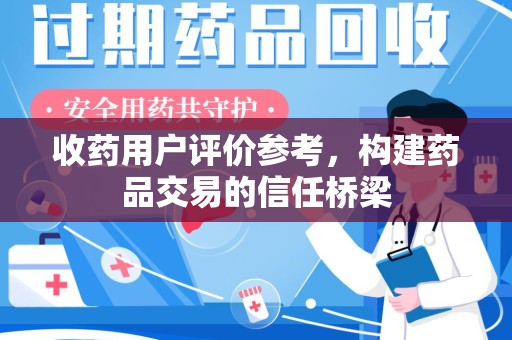 南阳收药用户评价参考，构建药品交易的信任桥梁