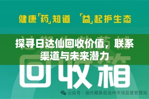 南阳探寻日达仙回收价值，联系渠道与未来潜力