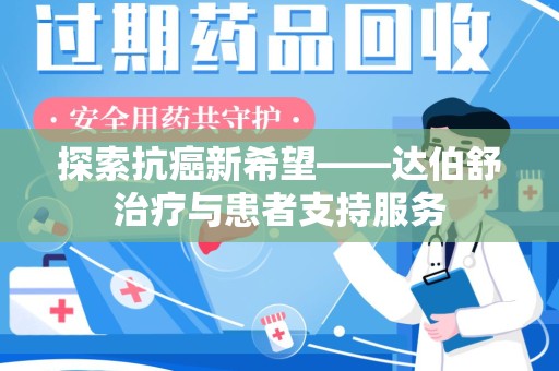 南阳探索抗癌新希望——达伯舒治疗与患者支持服务