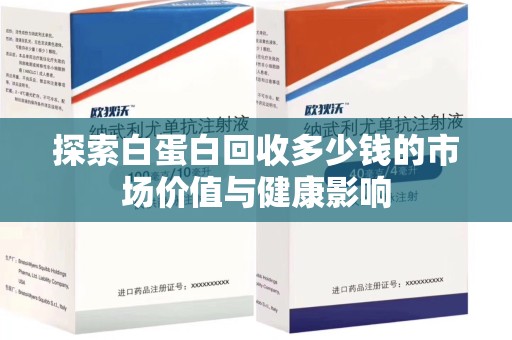南阳探索白蛋白回收多少钱的市场价值与健康影响