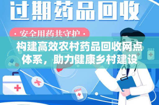 南阳构建高效农村药品回收网点体系，助力健康乡村建设