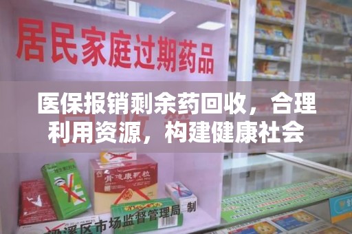 南阳医保报销剩余药回收，合理利用资源，构建健康社会