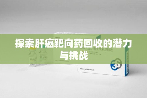南阳探索肝癌靶向药回收的潜力与挑战