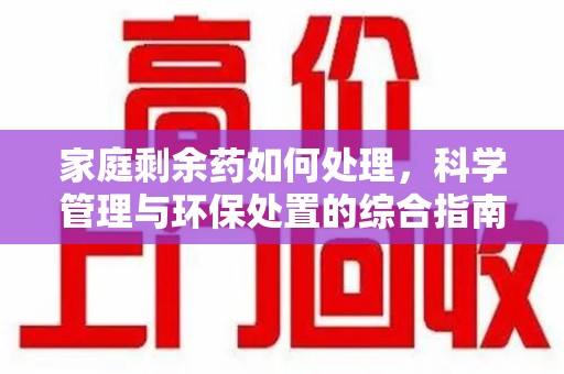 南阳家庭剩余药如何处理，科学管理与环保处置的综合指南