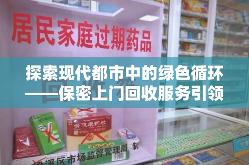 南阳探索现代都市中的绿色循环——保密上门回收服务引领资源再生新潮流