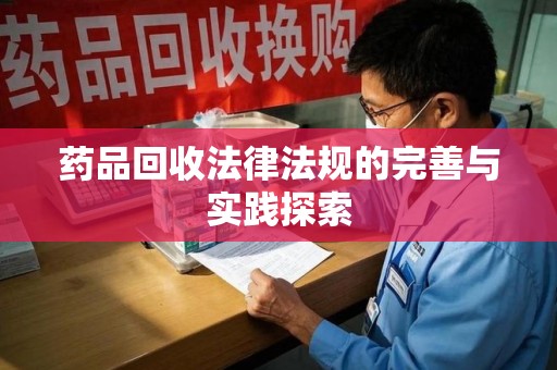 南阳药品回收法律法规的完善与实践探索