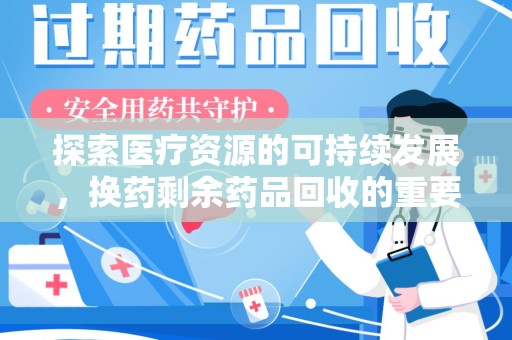 南阳探索医疗资源的可持续发展，换药剩余药品回收的重要性与实践