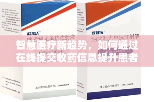 南阳智慧医疗新趋势，如何通过在线提交收药信息提升患者体验