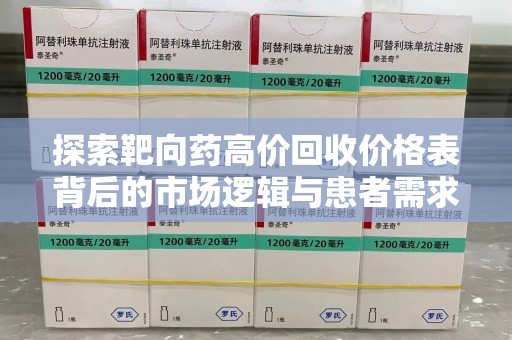 南阳探索靶向药高价回收价格表背后的市场逻辑与患者需求