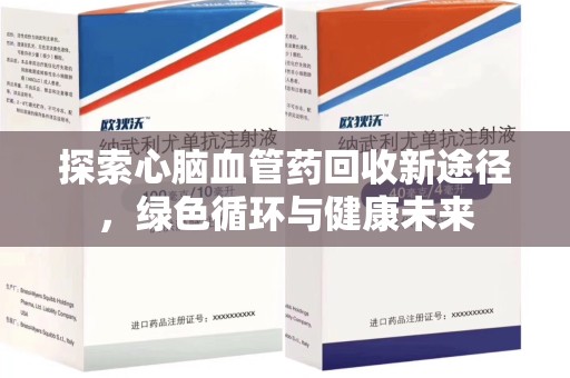 南阳探索心脑血管药回收新途径，绿色循环与健康未来