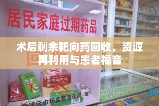 南阳术后剩余靶向药回收，资源再利用与患者福音